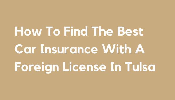 How To Find The Best Car Insurance With A Foreign License In Tulsa