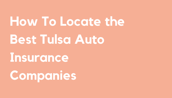 How To Locate the Best Tulsa Auto Insurance Companies