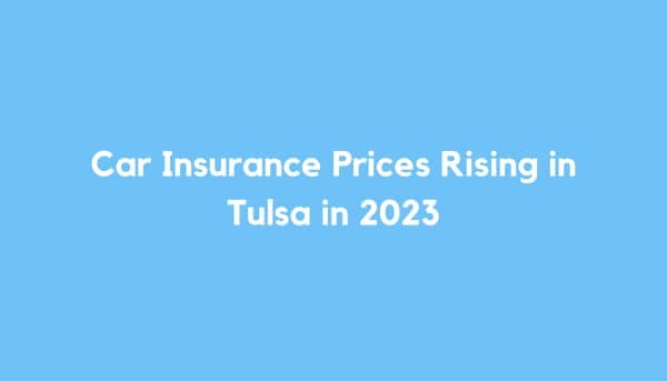Car Insurance Prices Rising in Tulsa in 2023