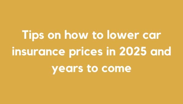 Tips on How to Lower Car Insurance Prices in 2025 and Years to Come