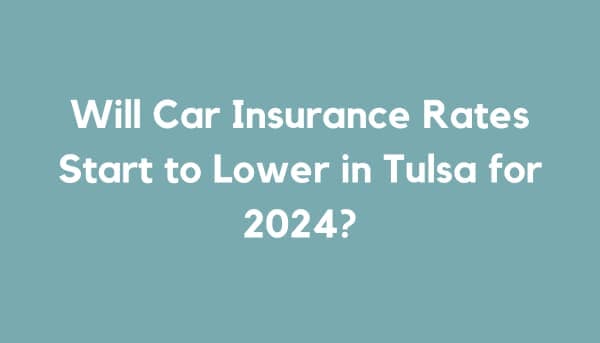 Will Car Insurance Rates Start to Lower in Tulsa for 2024?