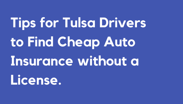 Tips for Tulsa Drivers to Find Cheap Auto Insurance without a License