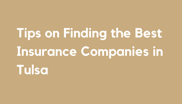 Tips on Finding the Best Insurance Companies in Tulsa