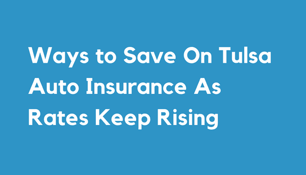 Ways to Save On Tulsa Auto Insurance As Rates Keep Rising