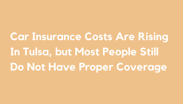 Car Insurance Costs Are Rising In Tulsa, but Most People Still Do Not Have Proper Coverage