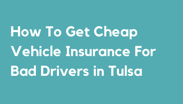 How To Get Cheap Vehicle Insurance For Bad Drivers in Tulsa