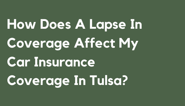 How Does A Lapse In Coverage Affect My Car Insurance Coverage In Tulsa?
