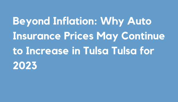 Beyond Inflation: Why Auto Insurance Prices May Continue to Increase in Tulsa Tulsa for 2023