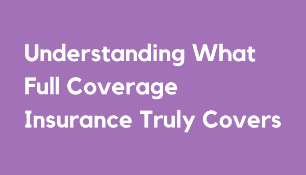 Understanding What Full Coverage Insurance Truly Covers